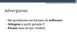 Advergames
• São geralmente em formato de software
• Atingem a partir geração Y
• Fixam mais do que vendem
 