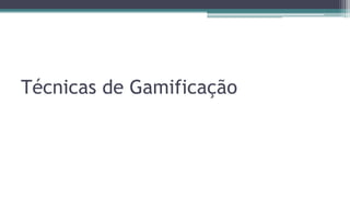 Técnicas de Gamificação
 