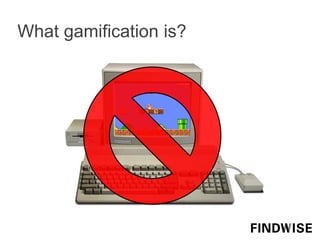 What gamification is?
 