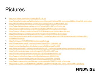 Pictures
• http://cdn.meme.am/instances/500x/30636279.jpg
• http://upload.wikimedia.org/wikipedia/commons/thumb/c/c3/Amiga500_system.jpg/1280px-Amiga500_system.jpg
• http://documentation.flatredball.com/frb/docs/images/6/6a/SuperMarioBros.png
• http://www.digitalpedagog.org/wp-content/uploads/2012/01/gamification.jpg
• http://blog.synergita.com/wp-content/uploads/2014/04/Having-Fun-at-work.jpg
• http://cas.msu.edu/wp-content/uploads/2013/08/video-game-design-camp-title.png
• http://sbspirit.org/wp-content/uploads/2014/12/Traditional-Offline-Business.jpg
• http://executiveeducation.wharton.upenn.edu/~/media/wee/wharton%20at%20work/article%20images/1412-
using-gamification.jpg
• http://i.ytimg.com/vi/01M-C3AOUXw/maxresdefault.jpg
• https://www.healthcatalyst.com/wp-content/uploads/2013/08/HiRes.jpg
• http://community.education.ufl.edu/community/file/download/164637
• http://www.gomonews.com/wp-content/uploads/2011/06/mobile-points-gaming-gamification-feature.png
• http://cdn1.tnwcdn.com/wp-content/blogs.dir/1/files/2012/12/h.jpg
• http://oasishr.com/wp-content/uploads/2014/10/engaged-workplace.jpg
• http://www.e21global.com/wp-content/uploads/success-300x225.jpg
• http://icons.iconarchive.com/icons/zerode/plump/256/Search-icon.png
• http://www.coagmento.org/weblog/wp-content/uploads/2011/07/collab_scheme.jpg
• http://media.tumblr.com/038349b083208542b52299777459467f/tumblr_inline_nifmmorRPv1rg0l34.png
 