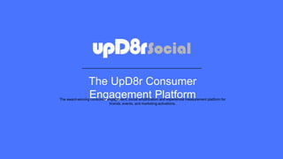 The UpD8r Consumer
Engagement PlatformThe award-winning consumer engagement, social amplification and experiential measurement platform for
brands, events, and marketing activations.
 