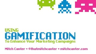 Using Gamification to Enhance your Marketing Campaigns
Mitch Canter • @thatmitchcanter • mitchcanter.com
 
