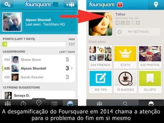 A desgamificação do Foursquare em 2014 chama a atenção
para o problema do fim em si mesmo
 