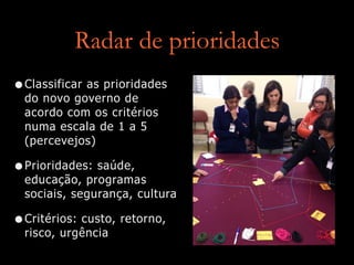 Radar de prioridades
•Classificar as prioridades
do novo governo de
acordo com os critérios
numa escala de 1 a 5
(percevejos)
•Prioridades: saúde,
educação, programas
sociais, segurança, cultura
•Critérios: custo, retorno,
risco, urgência
 