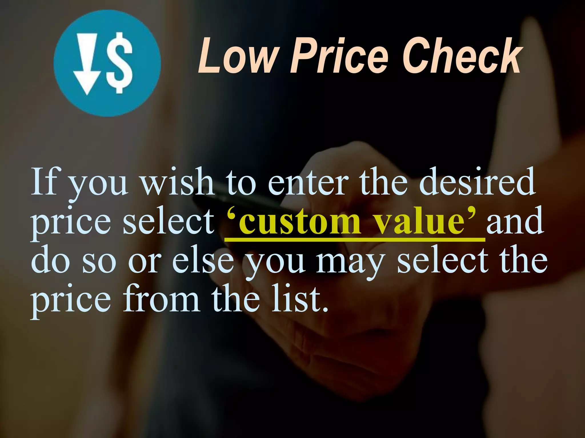 Low Price Check
If you wish to enter the desired
price select ‘custom value’ and
do so or else you may select the
price from the list.
 