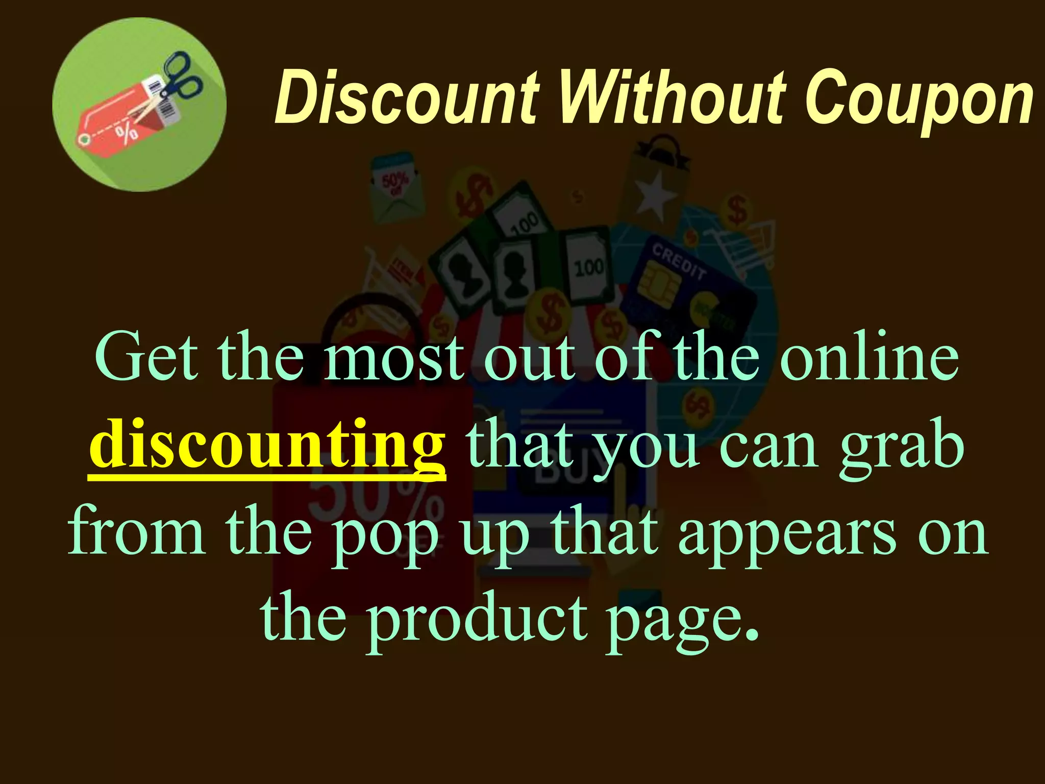 Discount Without Coupon
Get the most out of the online
discounting that you can grab
from the pop up that appears on
the product page.
 