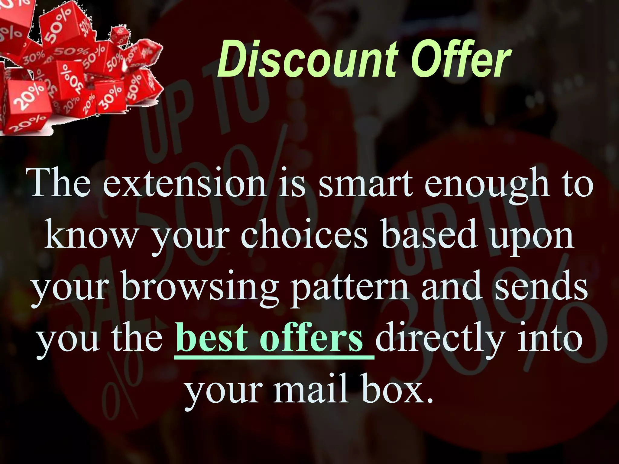 Discount Offer
The extension is smart enough to
know your choices based upon
your browsing pattern and sends
you the best offers directly into
your mail box.
 