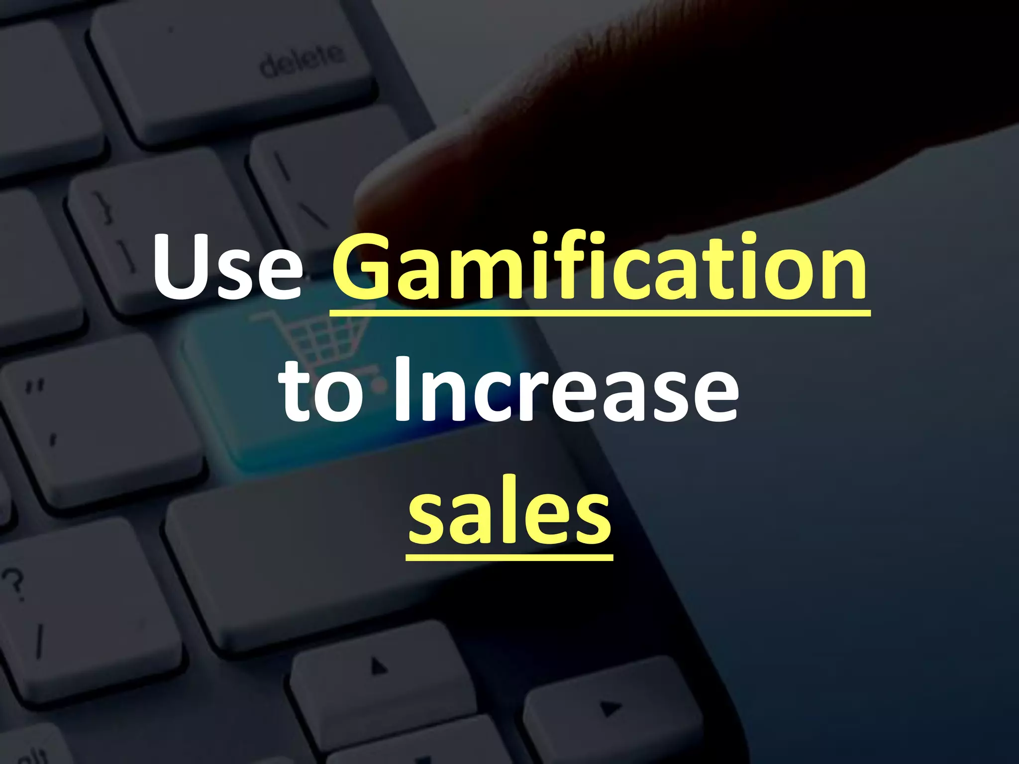 Use Gamification
to Increase
sales
 