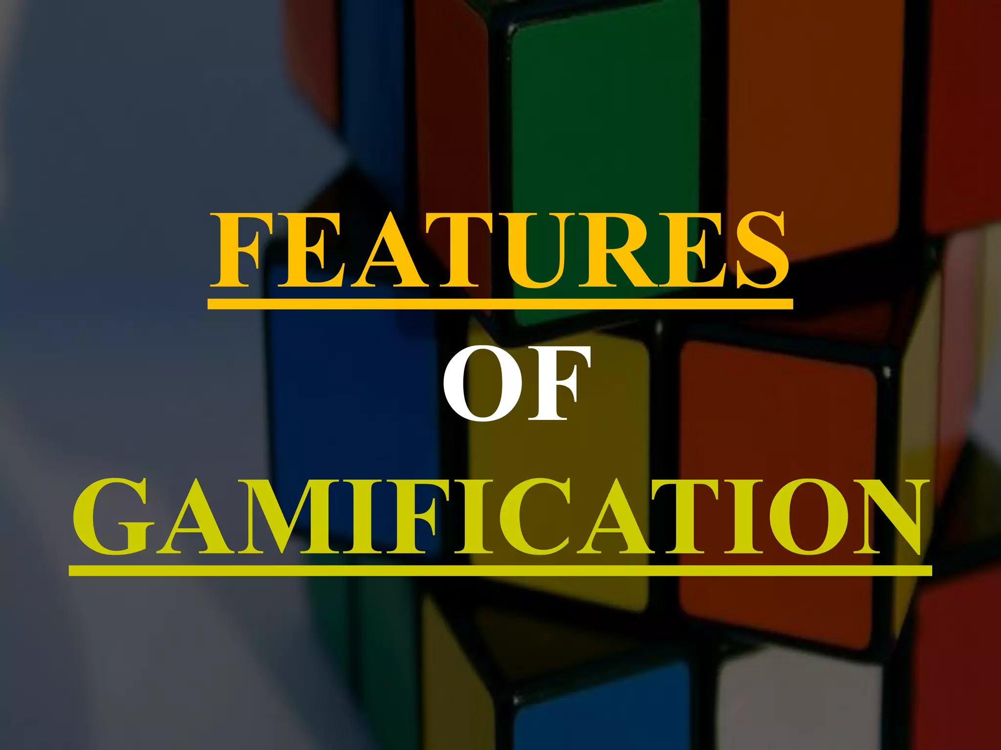 FEATURES
OF
GAMIFICATION
 