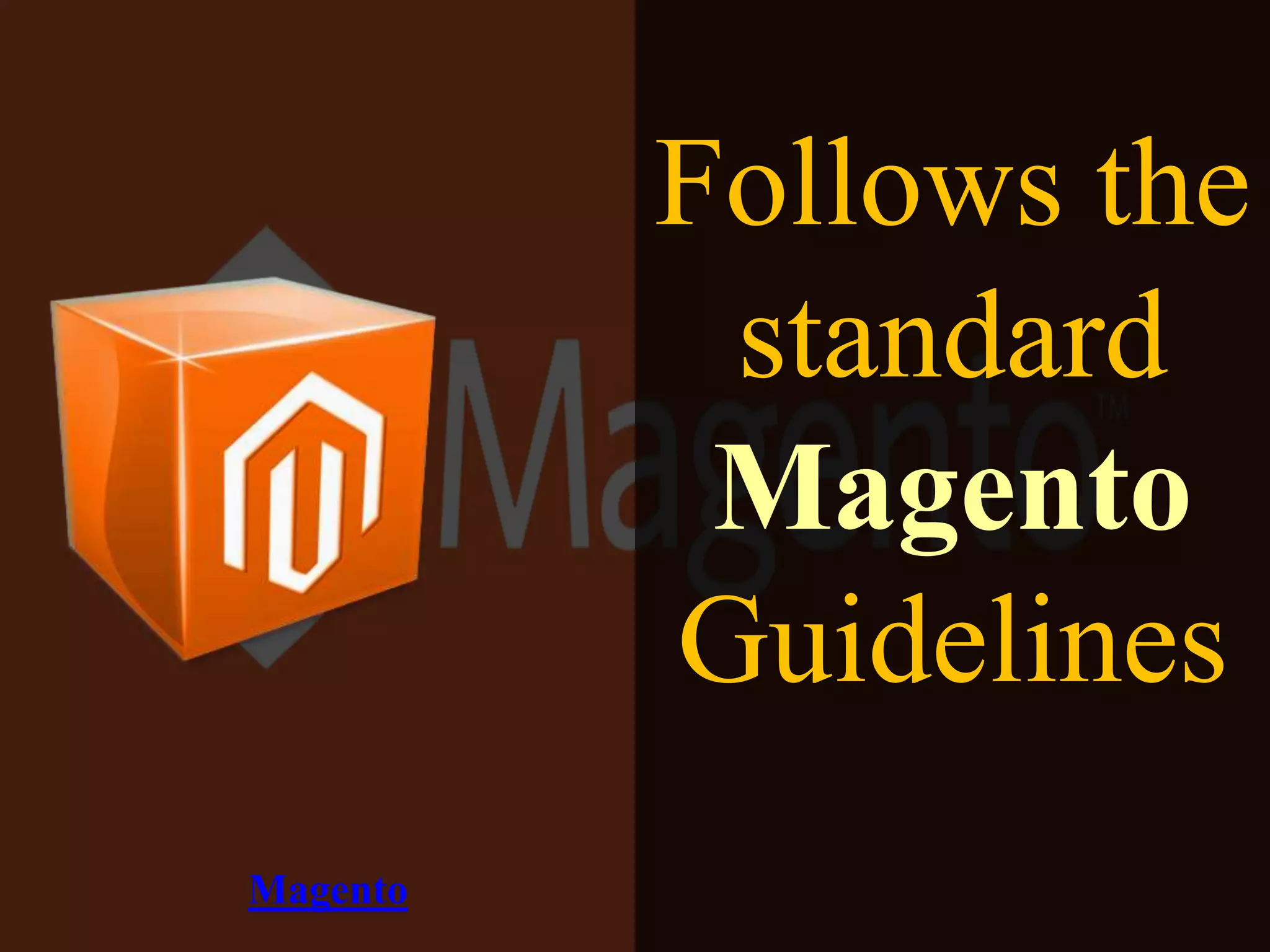 Follows the
standard
Magento
Guidelines
Magento
 