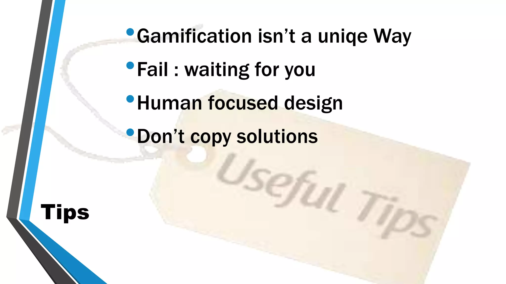 Tips
•Gamification isn’t a uniqe Way
•Fail : waiting for you
•Human focused design
•Don’t copy solutions
 