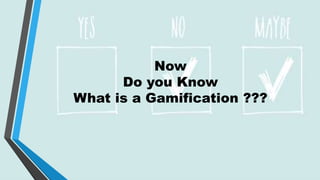 Now
Do you Know
What is a Gamification ???
 