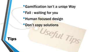Tips
•Gamification isn’t a uniqe Way
•Fail : waiting for you
•Human focused design
•Don’t copy solutions
 