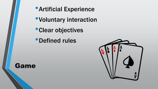 Game
•Artificial Experience
•Voluntary interaction
•Clear objectives
•Defined rules
 