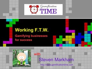 Working F.T.W.
Gamifying businesses
for success
Steven Markham
with
http://www.gamificationtime.com
 