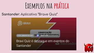 Exemplos na prática
Santander: Aplicativo “Brave Quiz”
 