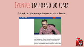 Eventos em torno do tema
O Instituto Aldeia e palestrante Vitor Prado
 