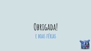 Obrigada!
e boas férias
 
