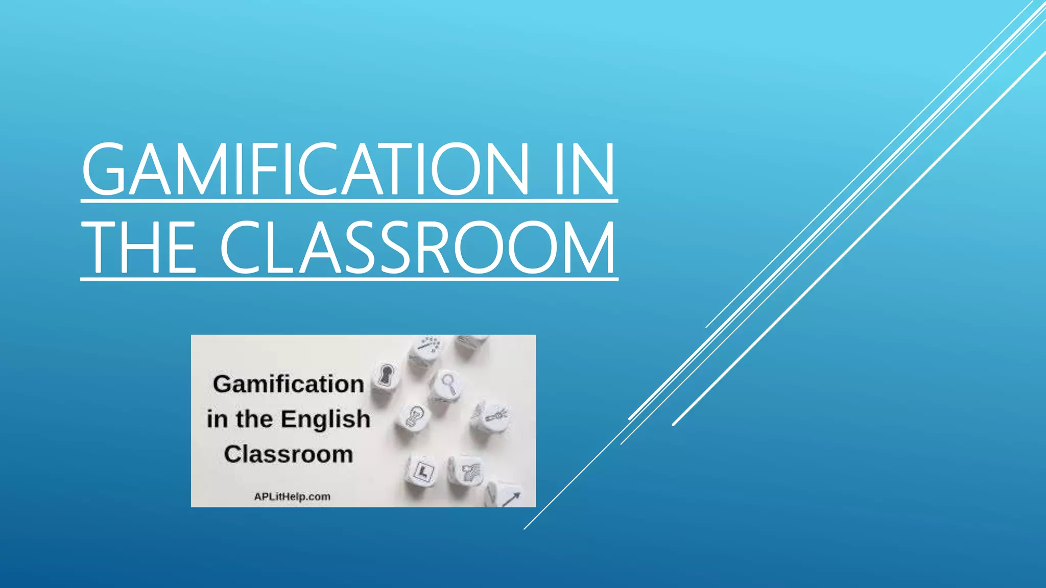 GAMIFICATION IN
THE CLASSROOM
 