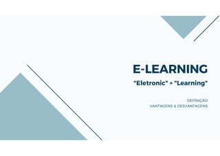 E-LEARNING
"Eletronic" + "Learning"
DEFINIÇÃO
VANTAGENS & DESVANTAGENS
 