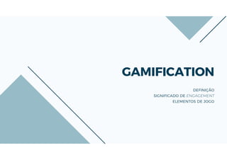 GAMIFICATION
DEFINIÇÃO
SIGNIFICADO DE ENGAGEMENT
ELEMENTOS DE JOGO
 
