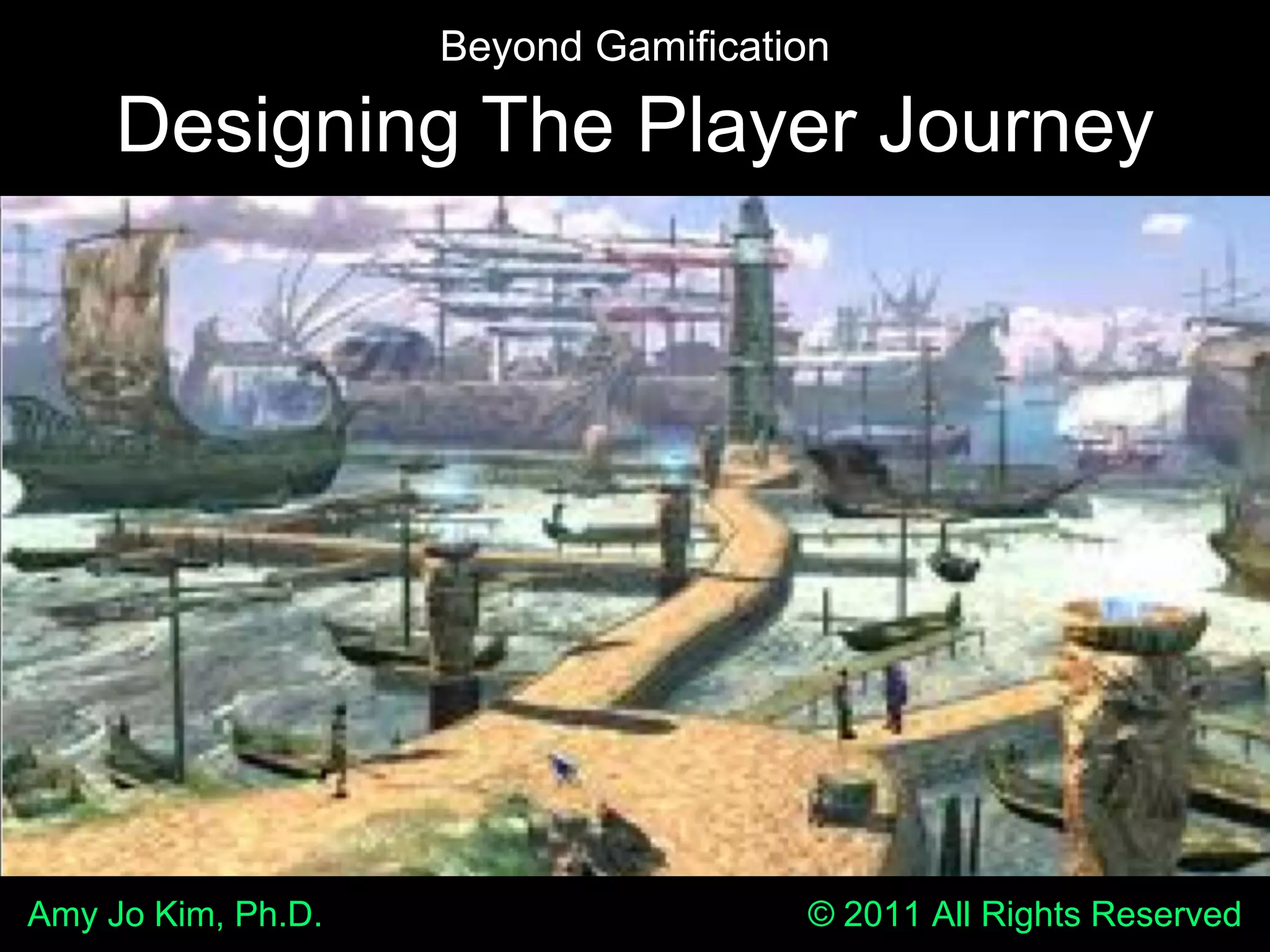 Beyond GamificationDesigning The Player JourneyAmy Jo Kim, Ph.D.                                                  © 2011 All Rights Reserved
