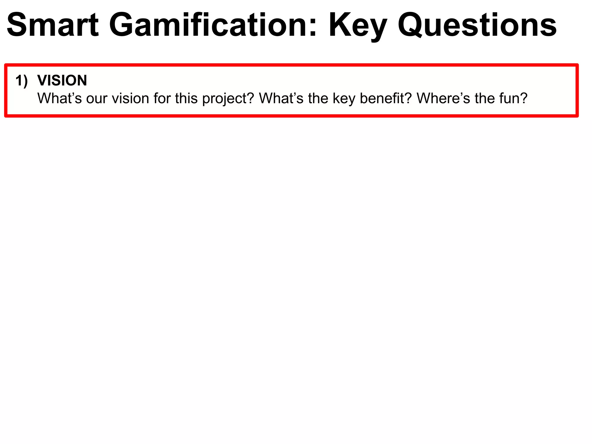 Smart Gamification: Key QuestionsVISIONWhat’s our vision for this project? What’s the key benefit? Where’s the fun?