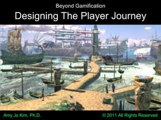 Beyond Gamification Designing The Player Journey Amy Jo Kim, Ph.D.                                                  © 2011 All Rights Reserved 