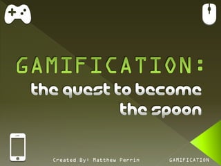 Created By: Matthew Perrin   GAMIFICATION
 
