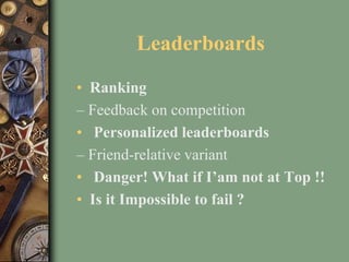 Leaderboards
• Ranking
– Feedback on competition
• Personalized leaderboards
– Friend-relative variant
• Danger! What if I’am not at Top !!
• Is it Impossible to fail ?
 