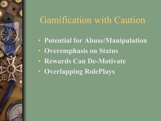 Gamification with Caution
• Potential for Abuse/Manipulation
• Overemphasis on Status
• Rewards Can De-Motivate
• Overlapping RolePlays
 