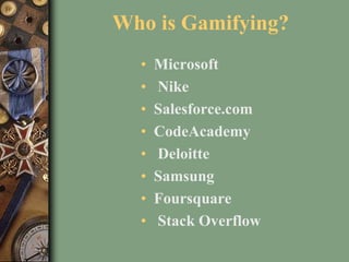 Who is Gamifying?
• Microsoft
• Nike
• Salesforce.com
• CodeAcademy
• Deloitte
• Samsung
• Foursquare
• Stack Overflow
 