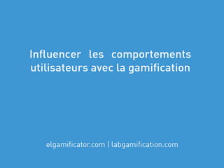 Inciter les comportements utilisateurs avec la gamification - par @elgamificator - Atelier La Cuisine Du Web