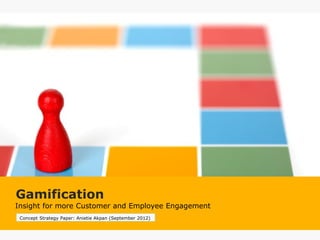 Insight for more Customer and Employee Engagement
Gamification
Concept Strategy Paper: Anietie Akpan (September 2012)
 