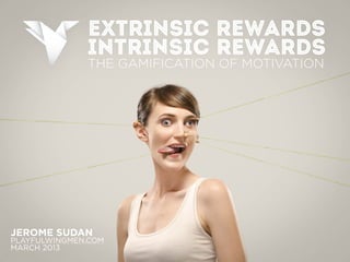 EXTRINSIC REWARDS
              INTRINSIC REWARDS
              THE GAMIFICATION OF MOTIVATION




JEROME SUDAN
PLAYFULWINGMEN.COM
MARCH 2013
 