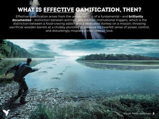 WHAT IS EFFECTIVE GAMIFICATION, THEN?
    Effective gamification arises from the understanding of a fundamental - and bril...