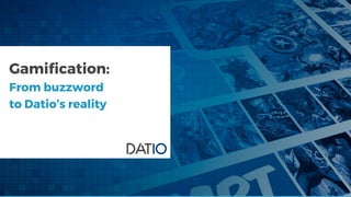 Gamification:
From buzzword
to Datio’s reality
 