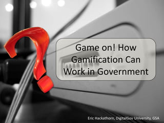 Game on! How
 Gamification Can
Work in Government



     Eric Hackathorn, DigitalGov University, GSA
 