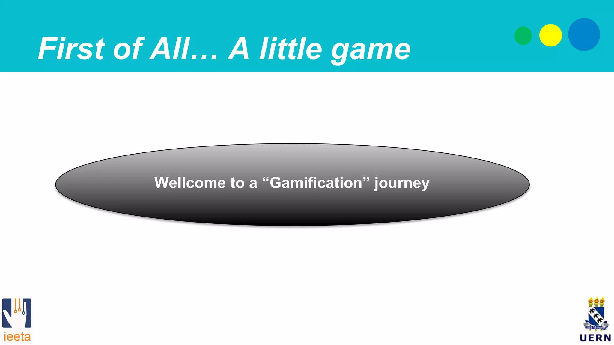 First of All… A little game
Wellcome to a “Gamification” journey
 