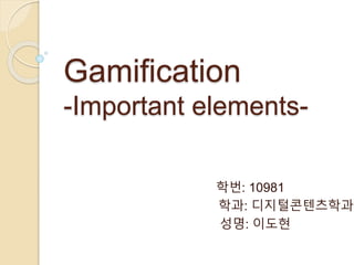 Gamification 
-Important elements- 
학번: 10981 
학과: 디지털콘텐츠학과 
성명: 이도현 
 