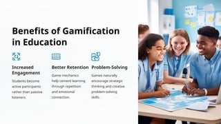 Benefits of Gamification
in Education
Increased
Engagement
Students become
active participants
rather than passive
listeners.
Better Retention
Game mechanics
help cement learning
through repetition
and emotional
connection.
Problem-Solving
Games naturally
encourage strategic
thinking and creative
problem-solving
skills.
 