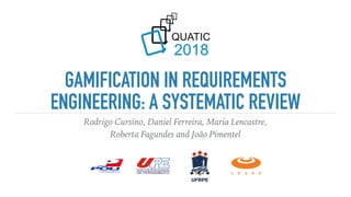 GAMIFICATION IN REQUIREMENTS
ENGINEERING: A SYSTEMATIC REVIEW
Rodrigo Cursino, Daniel Ferreira, Maria Lencastre,
Roberta Fagundes and João Pimentel
 