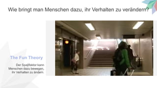 Wie bringt man Menschen dazu, ihr Verhalten zu verändern?
The Fun Theory
Der Spaβfaktor kann
Menschen dazu bewegen,
ihr Verhalten zu ändern.
 