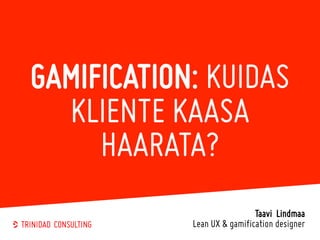 GAMIFICATION: KUIDAS
KLIENTE KAASA
HAARATA?
Taavi Lindmaa
Lean UX & gamification designer
 