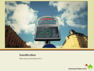 GamificationWhat do youthink about this ?