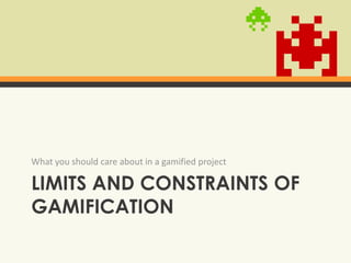 Limits And constraints OF gamificationWhatyoushould care about in a gamifiedproject
