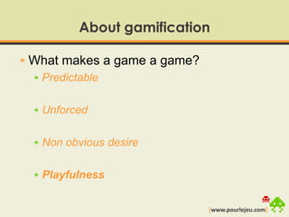 About gamificationWhat makes a game a game?PredictableUnforcedNon obvious desirePlayfulness