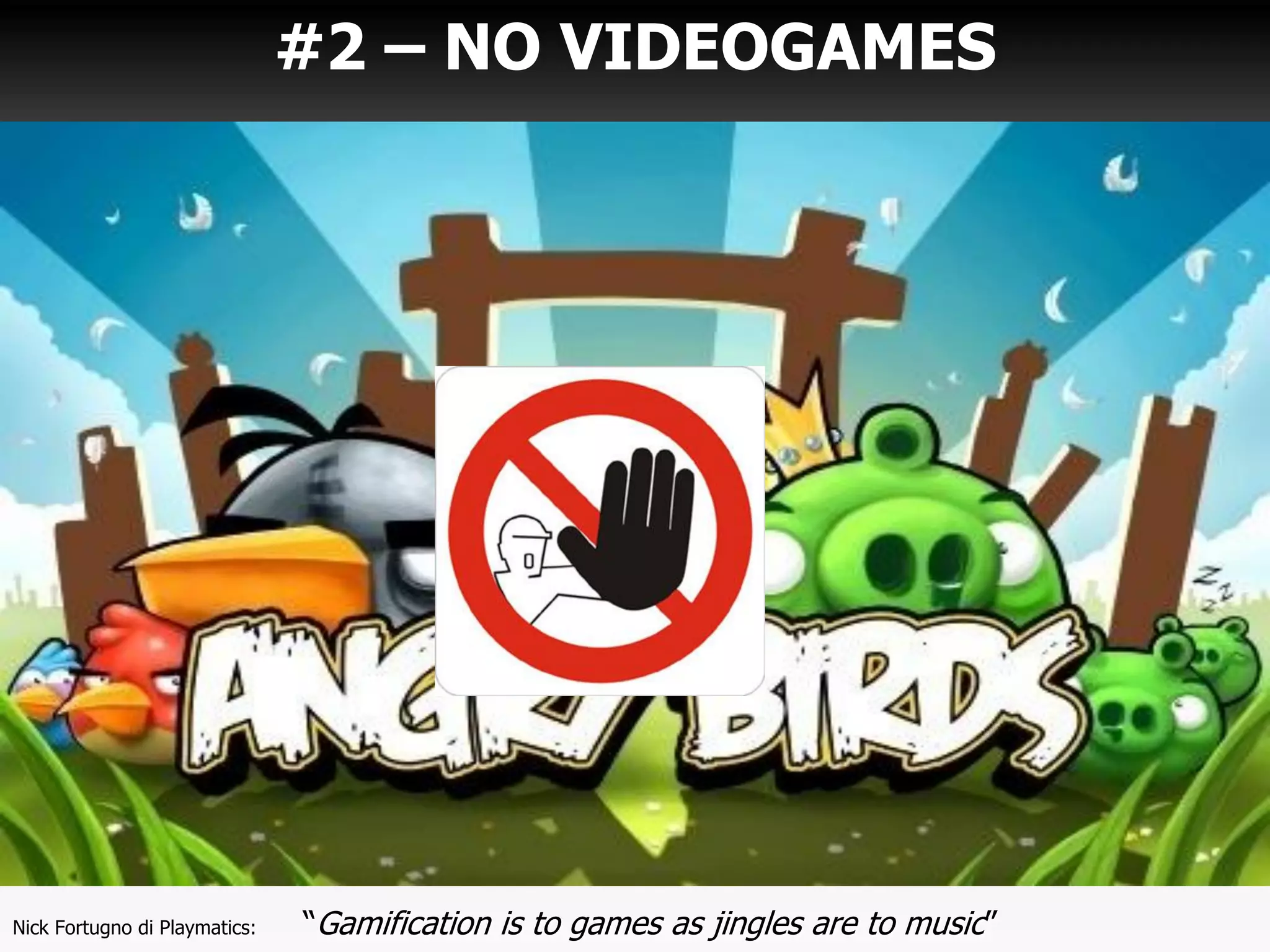 Nick Fortugno di Playmatics: “Gamification is to games as jingles are to music”
#2 – NO VIDEOGAMES
 