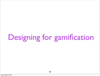 Designing for gamiﬁcation



                        28
Friday, May 25, 2012
 
