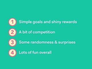 1 Simple goals and shiny rewards
A bit of competition
Some randomness & surprises
Lots of fun overall
2
3
4
 